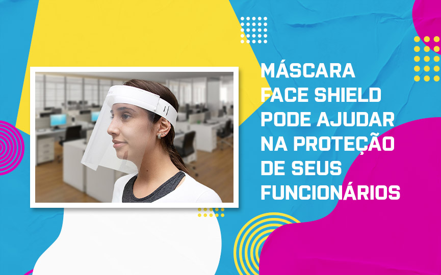 Como a Máscara Face Shield pode ajudar na proteção de seus funcionários