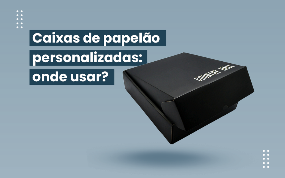 Caixas de papelão personalizadas: onde usar?