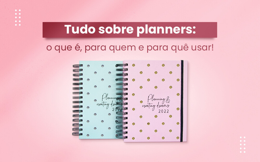 Tudo sobre planners: o que são, para quem e para quê usar!