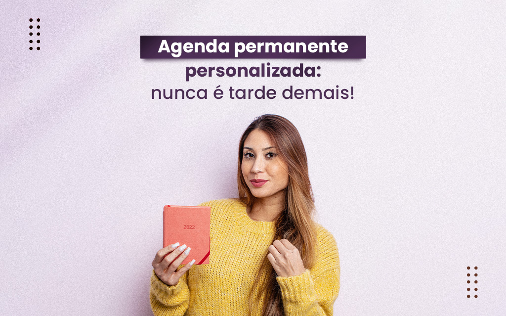 Agenda permanente personalizada: nunca é tarde demais!