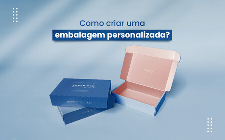 Como criar uma embalagem personalizada? Veja as melhores ideias!