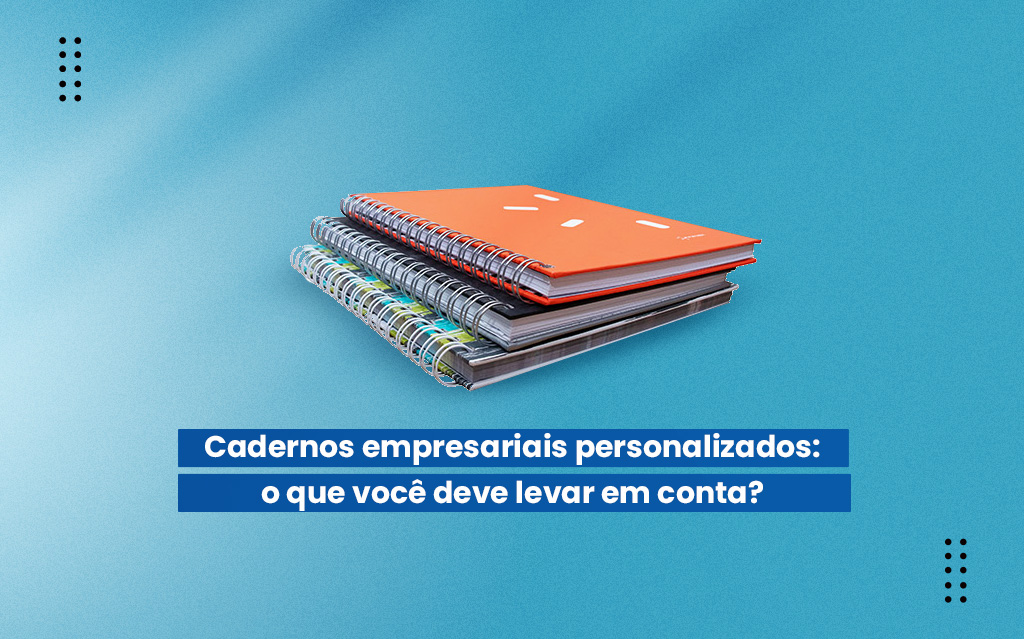 Cadernos empresariais personalizados: o que você deve levar em conta?